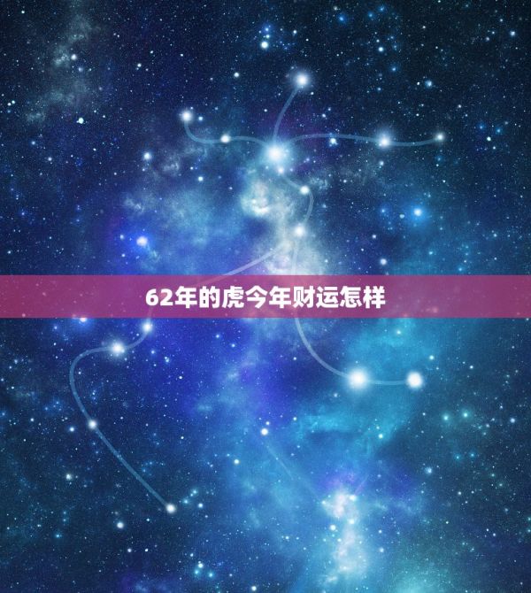 62年的虎今年財(cái)運(yùn)怎樣，62年屬虎人今年哪個(gè)月有大財(cái) 第1張