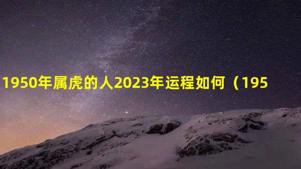 1950年属虎的人2023年运程如何（1950年属虎2023年健康运势）