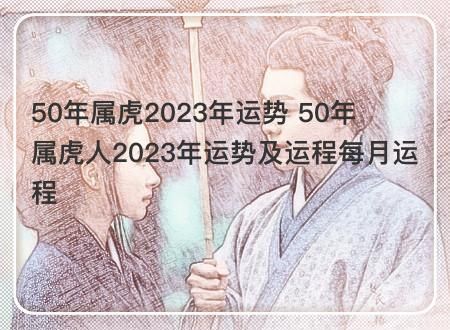 50年属虎2023年运势 50年属虎人2023年运势及运程每月运程