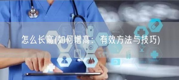 怎么長高(如何增高：有效方法與技巧)(圖1)