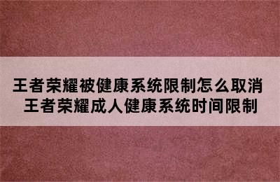王者榮耀被健康系統(tǒng)限制怎么取消 王者榮耀成人健康系統(tǒng)時(shí)間限制