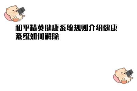 和平精英健康系統(tǒng)規(guī)則介紹健康系統(tǒng)如何解除