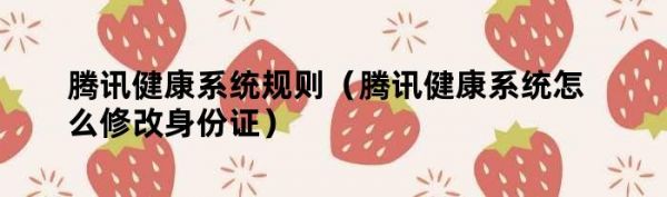 騰訊健康系統(tǒng)規(guī)則（騰訊健康系統(tǒng)怎么修改身份證）