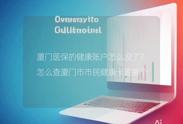 厦门医保的健康账户怎么没了？怎么查厦门市市民健康卡是哪个医院办的？,第1张