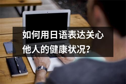 如何用日語表達(dá)關(guān)心他人的健康狀況？