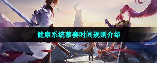 《王者榮耀》健康系統(tǒng)禁賽時間規(guī)則介紹