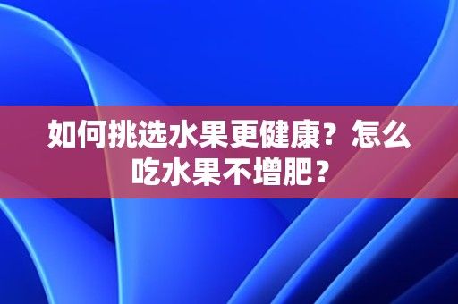 如何挑选水果更健康？怎么吃水果不增肥？ 第1张