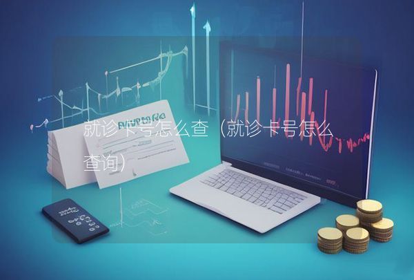 就诊卡号怎么查（就诊卡号怎么查询）,第1张