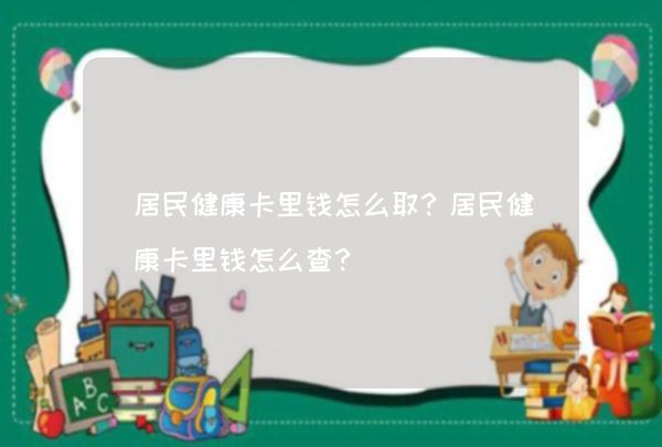 居民健康卡里钱怎么取？居民健康卡里钱怎么查？,第1张