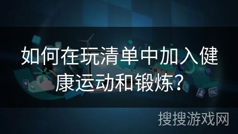 如何在玩清單中加入健康運(yùn)動(dòng)和鍛煉？