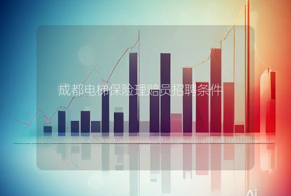 成都电梯保险理赔员招聘条件