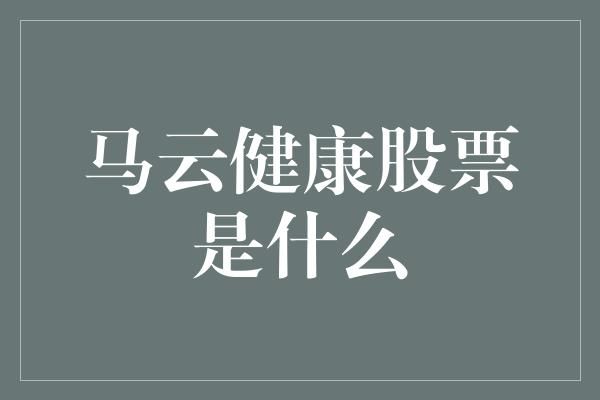 馬云健康股票是什么