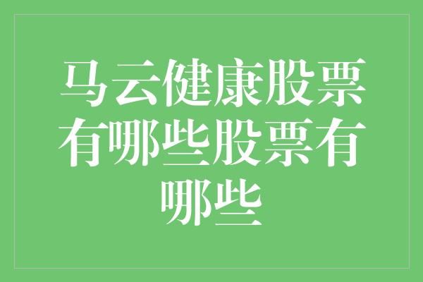  馬云健康股票：長(zhǎng)期穩(wěn)健投資的優(yōu)選方案