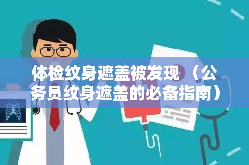 體檢紋身遮蓋被發(fā)現(xiàn) （公務(wù)員紋身遮蓋的必備指南）
