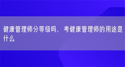 健康管理师分等级吗，考健康管理师的用途是什么(图1)