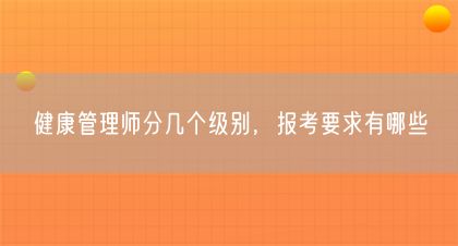 健康管理师分几个级别，报考要求有哪些(图1)