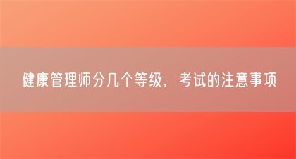 健康管理师分几个等级，考试的注意事项(图1)