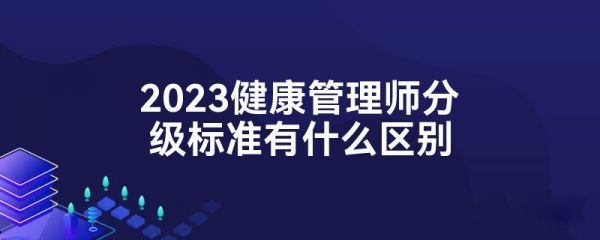 2023健康管理師分級(jí)標(biāo)準(zhǔn)有什么區(qū)別