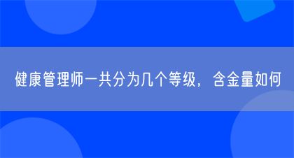 健康管理师一共分为几个等级，含金量如何(图1)