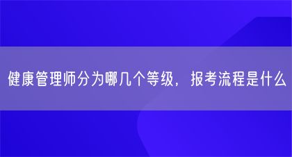 健康管理師分為哪幾個等級，報考流程是什么(圖1)
