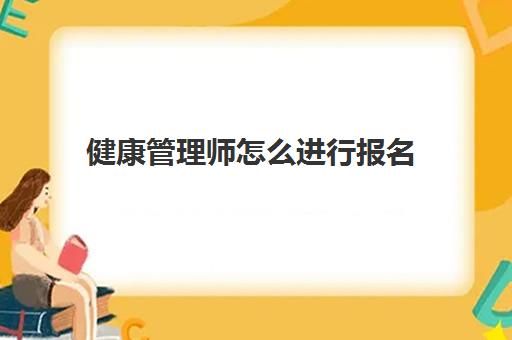 健康管理师怎么进行报名(健康管理师证难不难考)