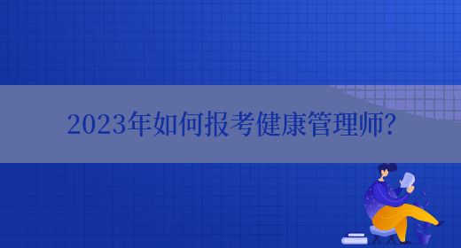 2023年如何报考健康管理师？(图1)