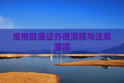 淮南健康證辦理流程與注意事項(xiàng)