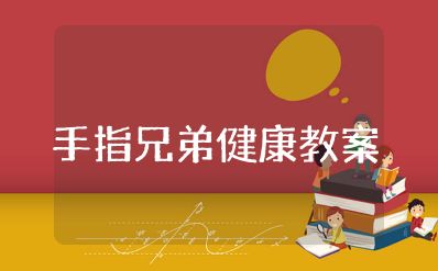 小班健康《手指兄弟》教案及反思 幼兒園健康《手指兄弟》教學(xué)設(shè)計案例