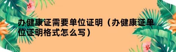 辦健康證需要單位證明（辦健康證單位證明格式怎么寫）