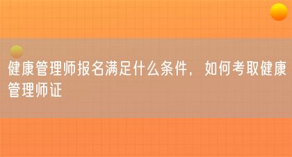 健康管理师报名满足什么条件，如何考取健康管理师证(图1)