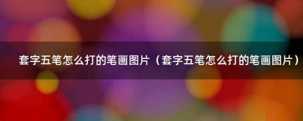 套字五筆怎么打的筆畫圖片（套字五筆怎么打的筆畫圖片）