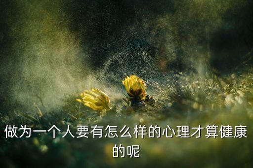 做為一個(gè)人要有怎么樣的心理才算健康的呢