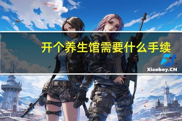 开个养生馆需要什么手续（开养生馆需要什么手续）