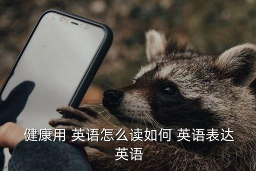  健康用 英語(yǔ)怎么讀如何 英語(yǔ)表達(dá) 英語(yǔ)