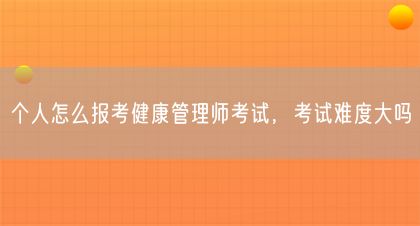 個人怎么報考健康管理師考試，考試難度大嗎(圖1)