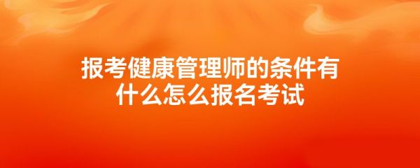 报考健康管理师的条件有什么怎么报名考试