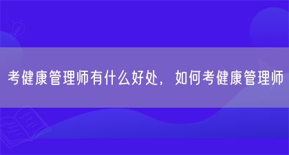 考健康管理师有什么好处，如何考健康管理师(图1)