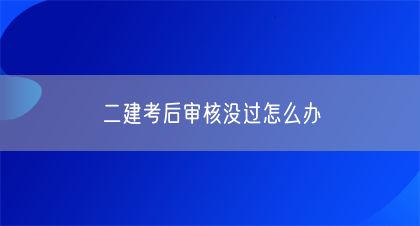 二建考后审核没过怎么办(图1)