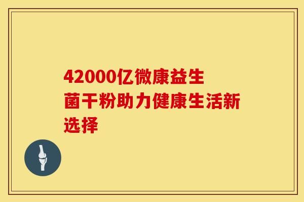 42000億微康益生菌干粉助力健康生活新選擇