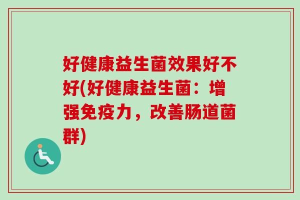 好健康益生菌效果好不好(好健康益生菌：增强力，改善肠道菌群)