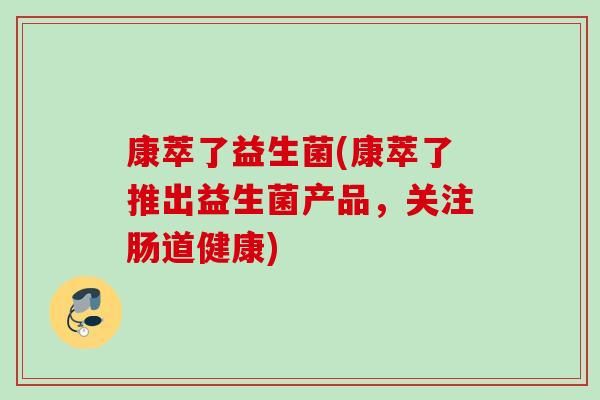 康萃了益生菌(康萃了推出益生菌產(chǎn)品，關(guān)注腸道健康)