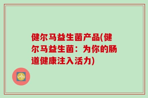 健爾馬益生菌產(chǎn)品(健爾馬益生菌：為你的腸道健康注入活力)