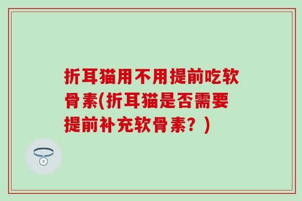 折耳猫用不用提前吃软骨素(折耳猫是否需要提前补充软骨素？)