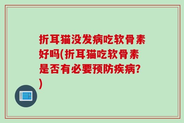 折耳猫没发吃软骨素好吗(折耳猫吃软骨素是否有必要？)