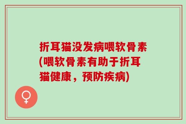 折耳猫没发喂软骨素(喂软骨素有助于折耳猫健康，)