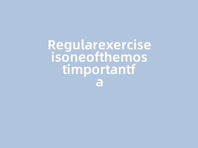 Regularexerciseisoneofthemostimportantfactorsthatco