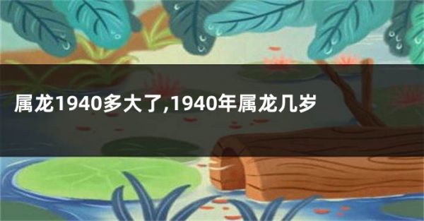 屬龍1940多大了,1940年屬龍幾歲