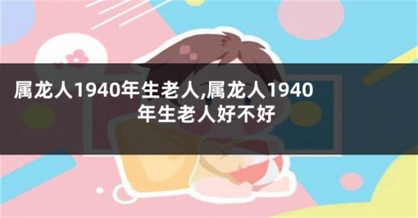 屬龍人1940年生老人,屬龍人1940年生老人好不好