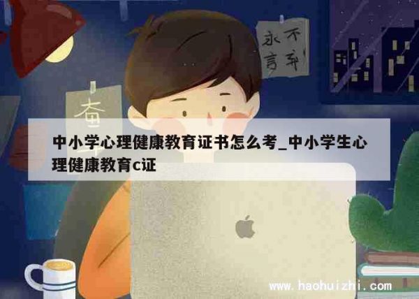 中小學(xué)心理健康教育證書怎么考_中小學(xué)生心理健康教育c證 第1張