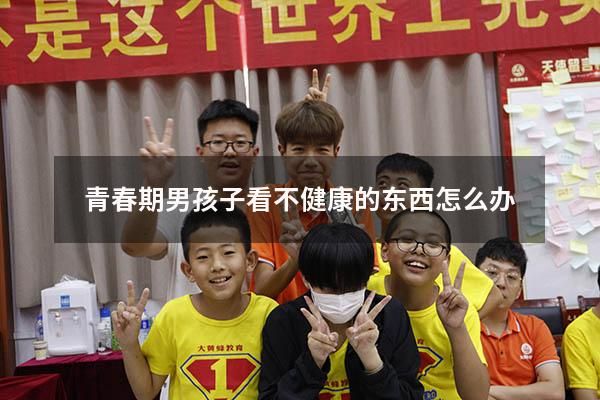 青春期男孩子看不健康的東西怎么辦